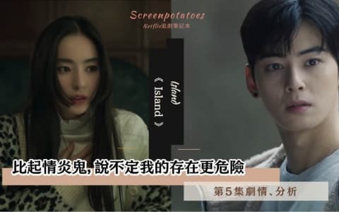 【駐站作家】《Island》第5集劇情分析!比起情炎鬼,說不定我的存在更危險!