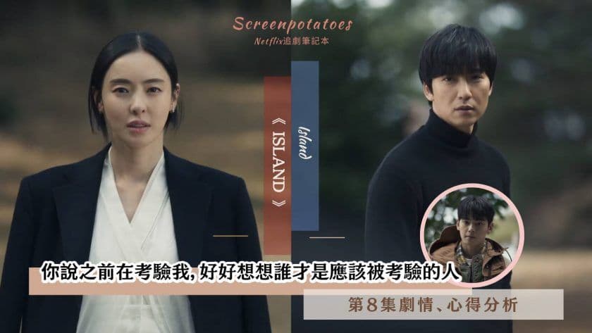 【駐站作家】《Island》第8集劇情分析!你好好想想誰才是真正被考驗的人