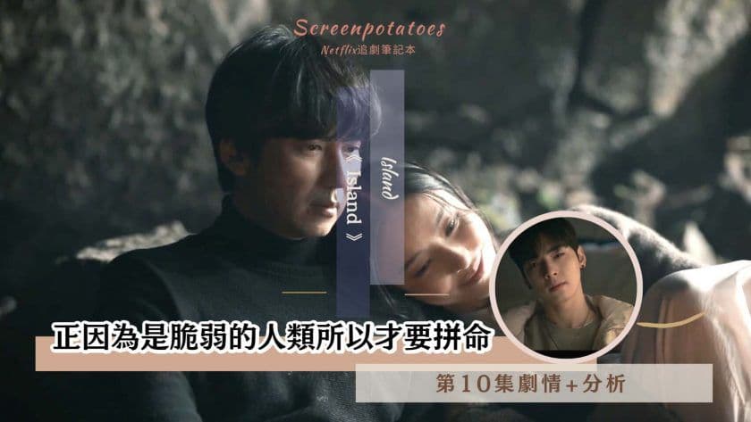 【駐站作家】《Island》第10集劇情、分析!正因為是脆弱的人類所以才要拼命