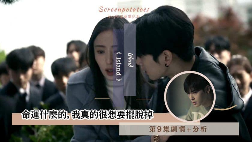 【駐站作家】《Island》第9集劇情分析 !命運什麼的,我真的很想要擺脫掉