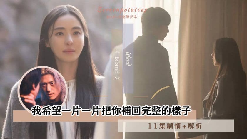 【駐站作家】《Island》第11集劇情+心得分析!我希望一片一片把你補回完整的樣子